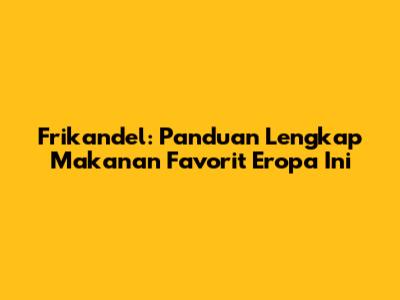 Frikandel: Panduan Lengkap Makanan Favorit Eropa Ini