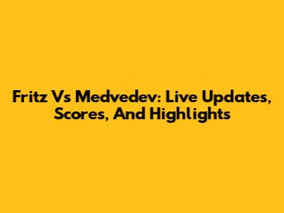 Fritz Vs Medvedev: Live Updates, Scores, And Highlights