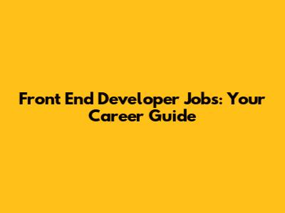 Front End Developer Jobs: Your Career Guide
