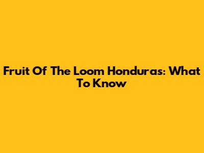 Fruit Of The Loom Honduras: What To Know