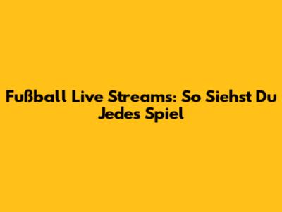 Fußball Live Streams: So Siehst Du Jedes Spiel