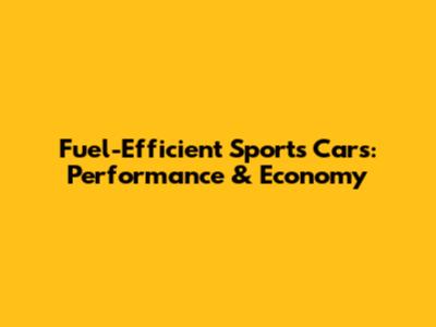 Fuel-Efficient Sports Cars: Performance & Economy