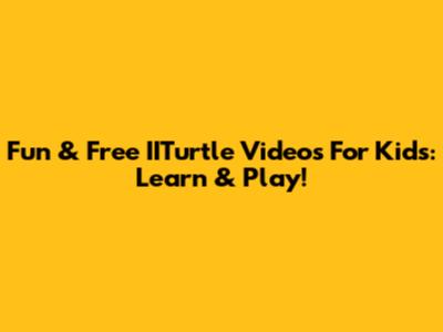 Fun & Free IITurtle Videos For Kids: Learn & Play!