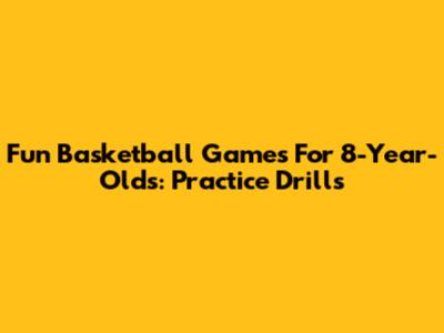 Fun Basketball Games For 8-Year-Olds: Practice Drills