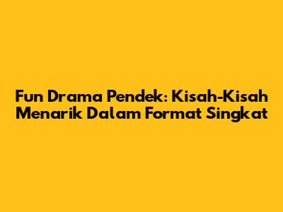 Fun Drama Pendek: Kisah-Kisah Menarik Dalam Format Singkat