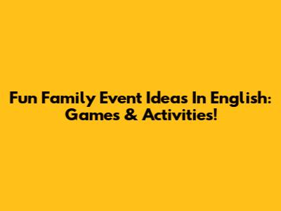 Fun Family Event Ideas In English: Games & Activities!