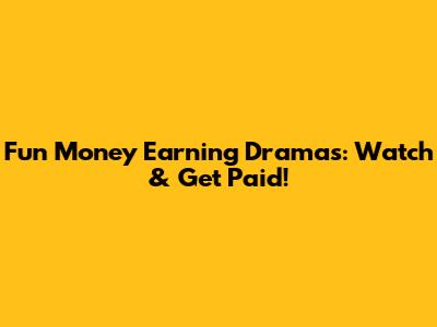 Fun Money Earning Dramas: Watch & Get Paid!
