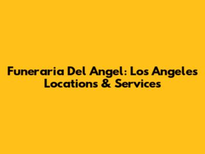 Funeraria Del Angel: Los Angeles Locations & Services