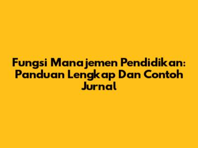 Fungsi Manajemen Pendidikan: Panduan Lengkap Dan Contoh Jurnal
