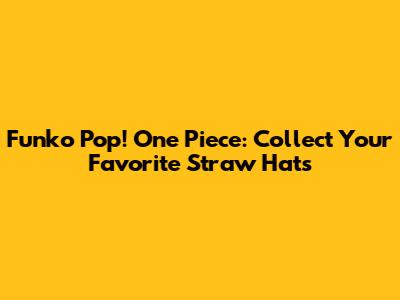 Funko Pop! One Piece: Collect Your Favorite Straw Hats