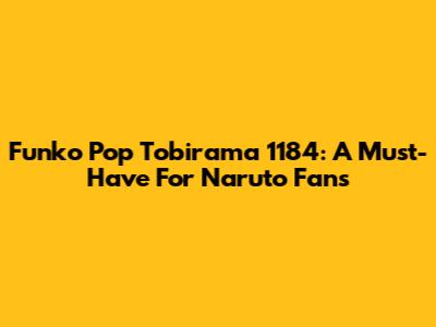 Funko Pop Tobirama 1184: A Must-Have For Naruto Fans
