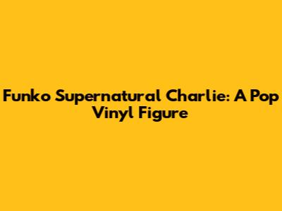 Funko Supernatural Charlie: A Pop Vinyl Figure