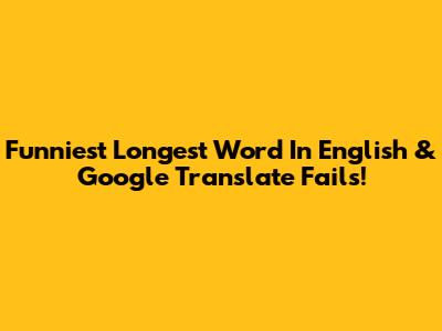 Funniest Longest Word In English & Google Translate Fails!
