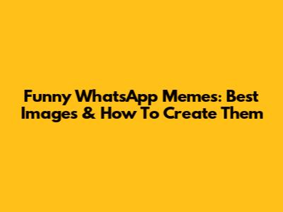 Funny WhatsApp Memes: Best Images & How To Create Them