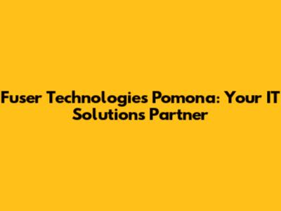 Fuser Technologies Pomona: Your IT Solutions Partner