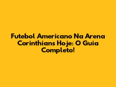 Futebol Americano Na Arena Corinthians Hoje: O Guia Completo!