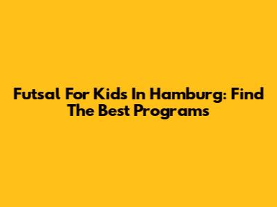 Futsal For Kids In Hamburg: Find The Best Programs