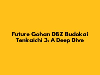 Future Gohan DBZ Budokai Tenkaichi 3: A Deep Dive