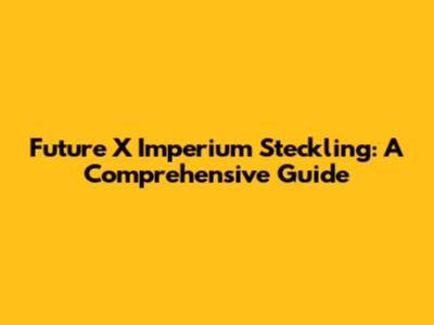 Future X Imperium Steckling: A Comprehensive Guide