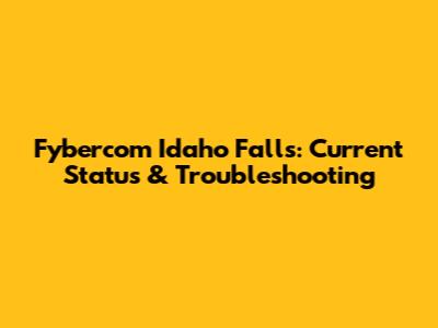 Fybercom Idaho Falls: Current Status & Troubleshooting