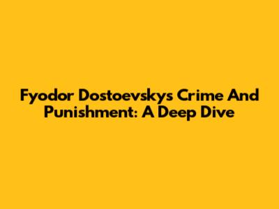 Fyodor Dostoevsky's Crime And Punishment: A Deep Dive