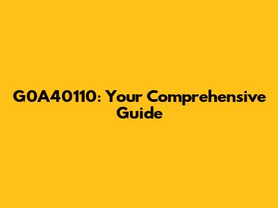G0A40110: Your Comprehensive Guide