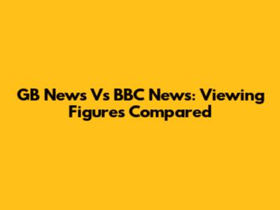 GB News Vs BBC News: Viewing Figures Compared