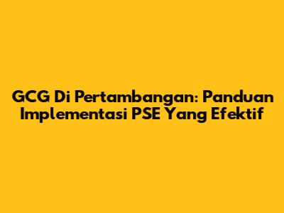 GCG Di Pertambangan: Panduan Implementasi PSE Yang Efektif