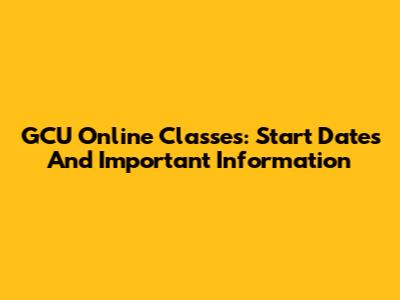 GCU Online Classes: Start Dates And Important Information