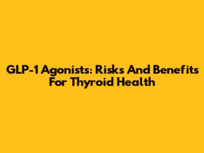 GLP-1 Agonists: Risks And Benefits For Thyroid Health