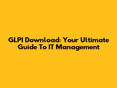 GLPI Download: Your Ultimate Guide To IT Management