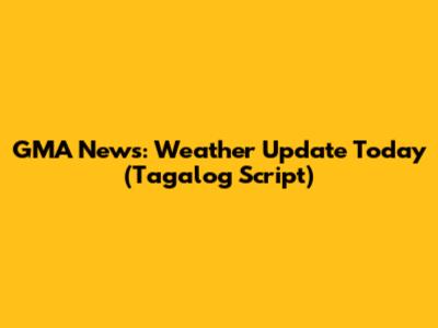 GMA News: Weather Update Today (Tagalog Script)
