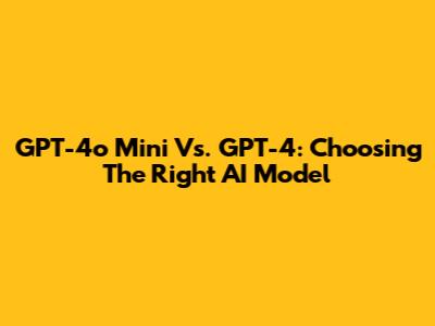 GPT-4o Mini Vs. GPT-4: Choosing The Right AI Model