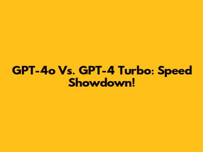 GPT-4o Vs. GPT-4 Turbo: Speed Showdown!