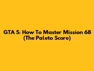 GTA 5: How To Master Mission 68 (The Paleto Score)