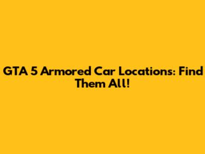 GTA 5 Armored Car Locations: Find Them All!