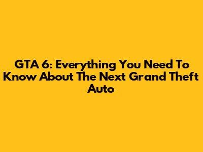 GTA 6: Everything You Need To Know About The Next Grand Theft Auto