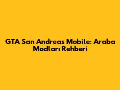 GTA San Andreas Mobile: Araba Modları Rehberi