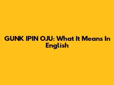GUNK IPIN OJU: What It Means In English