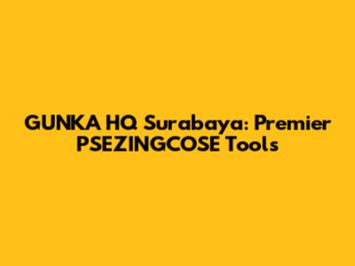GUNKA HQ Surabaya: Premier PSEZINGCOSE Tools