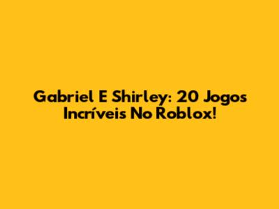 Gabriel E Shirley: 20 Jogos Incríveis No Roblox!