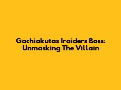 Gachiakuta's Iraiders Boss: Unmasking The Villain