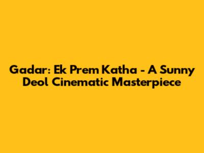 Gadar: Ek Prem Katha - A Sunny Deol Cinematic Masterpiece