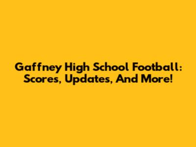 Gaffney High School Football: Scores, Updates, And More!