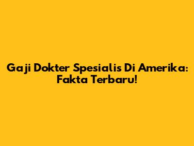 Gaji Dokter Spesialis Di Amerika: Fakta Terbaru!