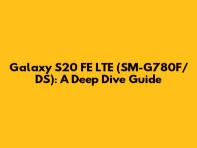 Galaxy S20 FE LTE (SM-G780F/DS): A Deep Dive Guide