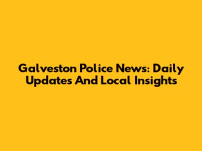 Galveston Police News: Daily Updates And Local Insights
