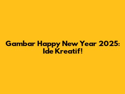 Gambar Happy New Year 2025: Ide Kreatif!