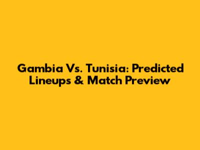 Gambia Vs. Tunisia: Predicted Lineups & Match Preview