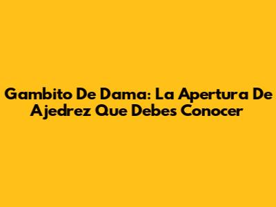 Gambito De Dama: La Apertura De Ajedrez Que Debes Conocer